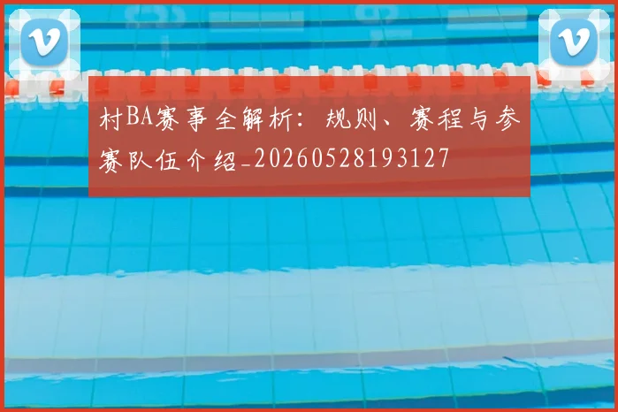 村BA赛事全解析：规则、赛程与参赛队伍介绍_20260528193127