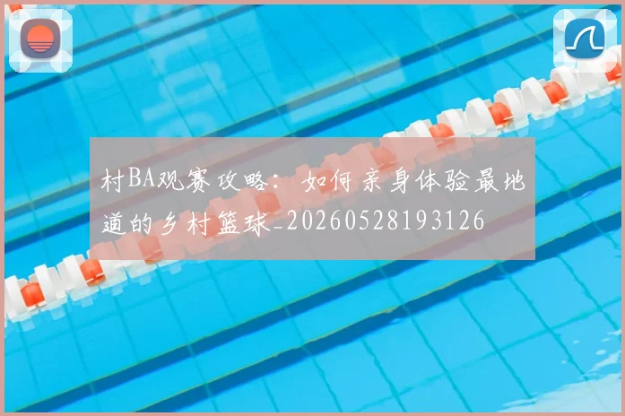 村BA观赛攻略:如何亲身体验最地道的乡村篮球_20260528193126