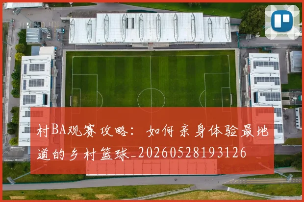 村BA观赛攻略：如何亲身体验最地道的乡村篮球_20260528193126