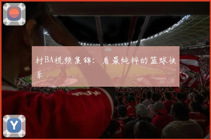 村BA视频集锦：看最纯粹的篮球快乐